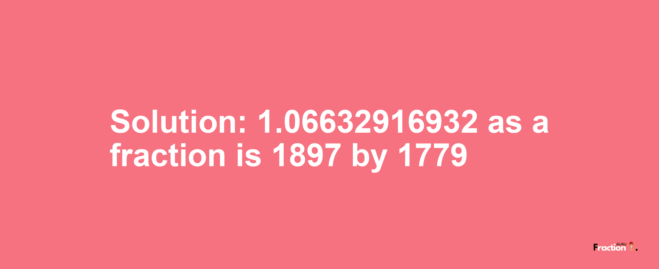 Solution:1.06632916932 as a fraction is 1897/1779